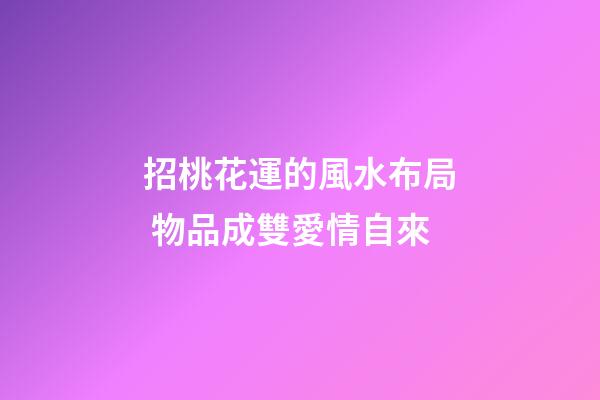 招桃花運的風水布局 物品成雙愛情自來